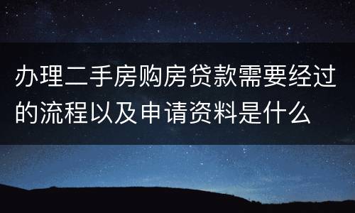办理二手房购房贷款需要经过的流程以及申请资料是什么
