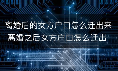 离婚后的女方户口怎么迁出来 离婚之后女方户口怎么迁出
