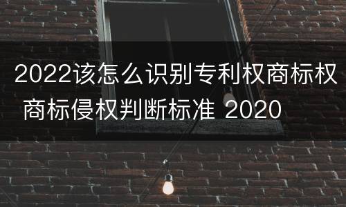 2022该怎么识别专利权商标权 商标侵权判断标准 2020