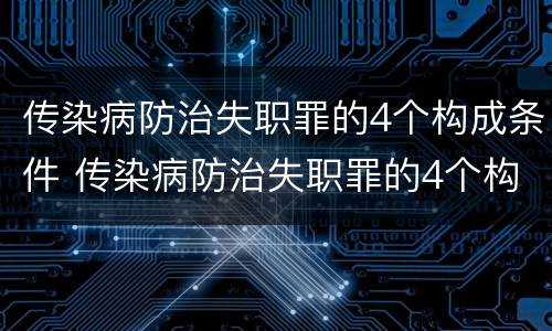 传染病防治失职罪的4个构成条件 传染病防治失职罪的4个构成条件是
