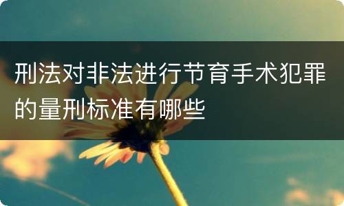 刑法对非法进行节育手术犯罪的量刑标准有哪些
