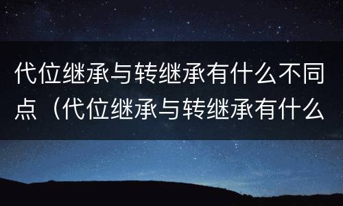 代位继承与转继承有什么不同点（代位继承与转继承有什么区别）