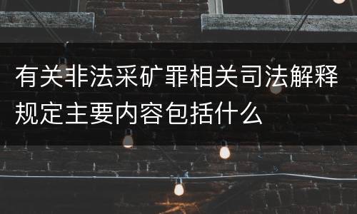 有关非法采矿罪相关司法解释规定主要内容包括什么
