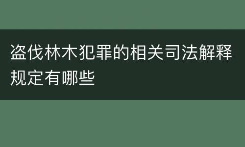 盗伐林木犯罪的相关司法解释规定有哪些