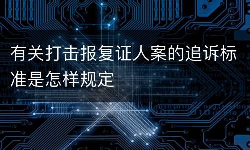 有关打击报复证人案的追诉标准是怎样规定