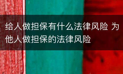给人做担保有什么法律风险 为他人做担保的法律风险