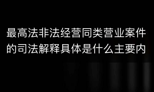 最高法非法经营同类营业案件的司法解释具体是什么主要内容