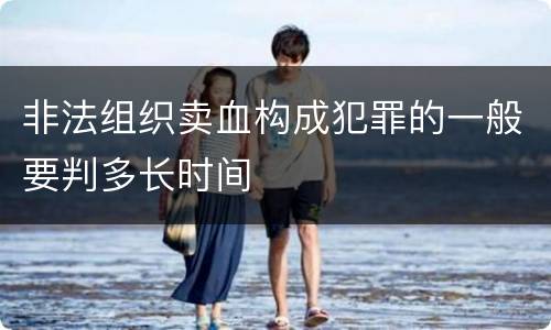 非法组织卖血构成犯罪的一般要判多长时间