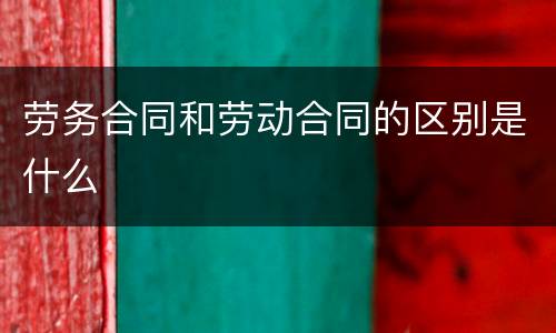 劳务合同和劳动合同的区别是什么