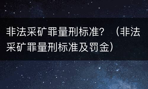 非法采矿罪量刑标准？（非法采矿罪量刑标准及罚金）