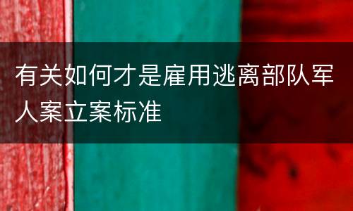 有关如何才是雇用逃离部队军人案立案标准