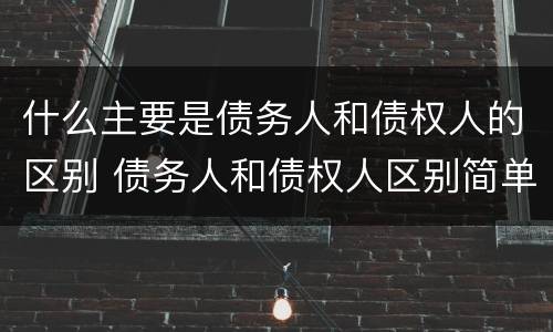 什么主要是债务人和债权人的区别 债务人和债权人区别简单