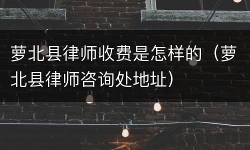 萝北县律师收费是怎样的（萝北县律师咨询处地址）