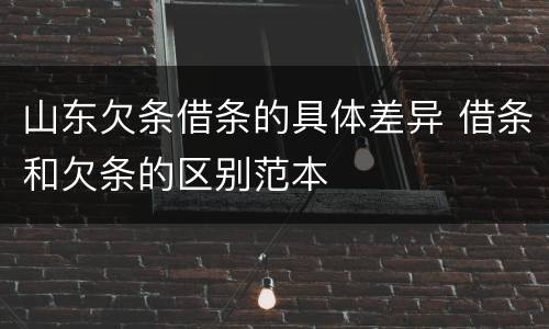 山东欠条借条的具体差异 借条和欠条的区别范本