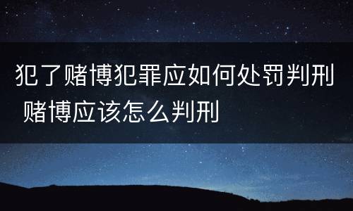 犯了赌博犯罪应如何处罚判刑 赌博应该怎么判刑