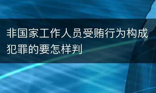 非国家工作人员受贿行为构成犯罪的要怎样判