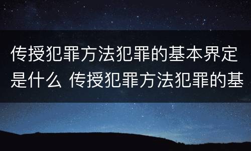 传授犯罪方法犯罪的基本界定是什么 传授犯罪方法犯罪的基本界定是什么