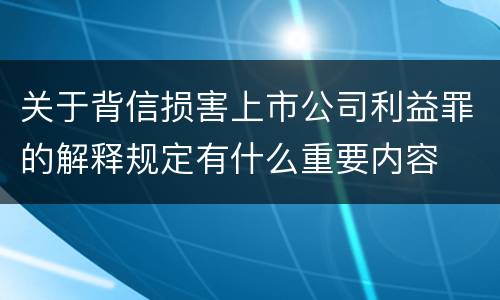 关于背信损害上市公司利益罪的解释规定有什么重要内容