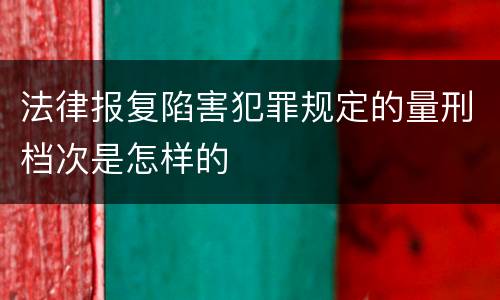 法律报复陷害犯罪规定的量刑档次是怎样的