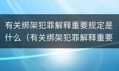 有关绑架犯罪解释重要规定是什么（有关绑架犯罪解释重要规定是什么法律）