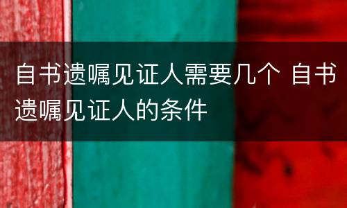 自书遗嘱见证人需要几个 自书遗嘱见证人的条件