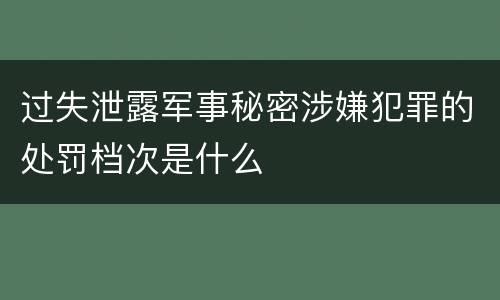 过失泄露军事秘密涉嫌犯罪的处罚档次是什么