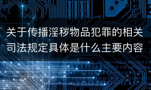 关于传播淫秽物品犯罪的相关司法规定具体是什么主要内容