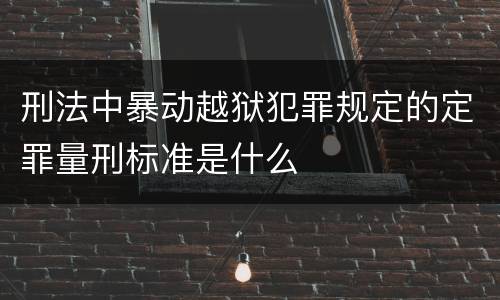刑法中暴动越狱犯罪规定的定罪量刑标准是什么