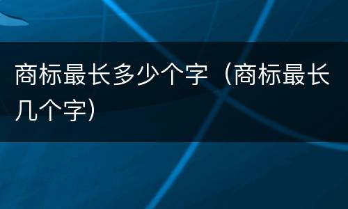 商标最长多少个字（商标最长几个字）