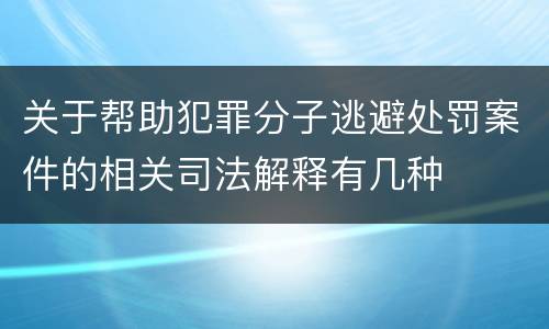 关于帮助犯罪分子逃避处罚案件的相关司法解释有几种
