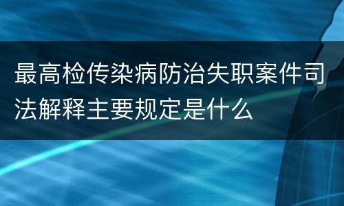 最高检传染病防治失职案件司法解释主要规定是什么
