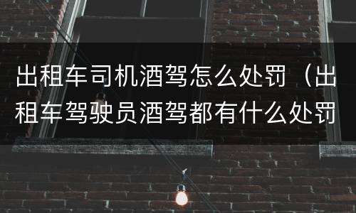 出租车司机酒驾怎么处罚（出租车驾驶员酒驾都有什么处罚）