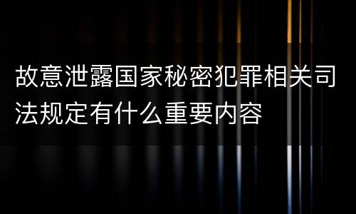 故意泄露国家秘密犯罪相关司法规定有什么重要内容
