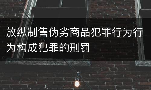 放纵制售伪劣商品犯罪行为行为构成犯罪的刑罚