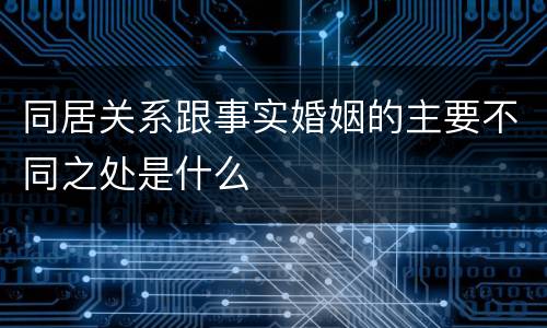同居关系跟事实婚姻的主要不同之处是什么