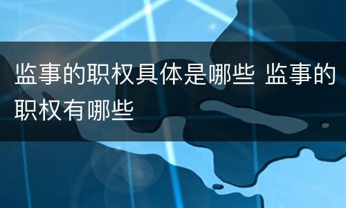 监事的职权具体是哪些 监事的职权有哪些