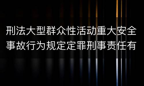 刑法大型群众性活动重大安全事故行为规定定罪刑事责任有哪些