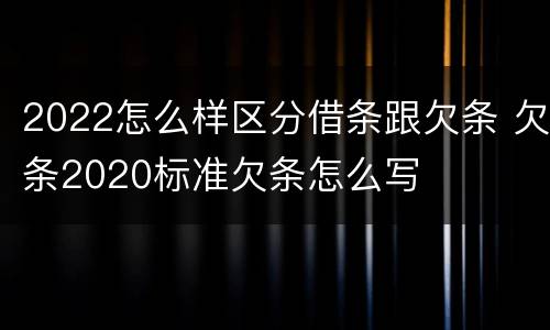 2022怎么样区分借条跟欠条 欠条2020标准欠条怎么写