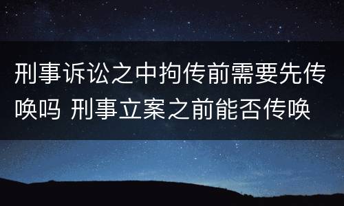 刑事诉讼之中拘传前需要先传唤吗 刑事立案之前能否传唤