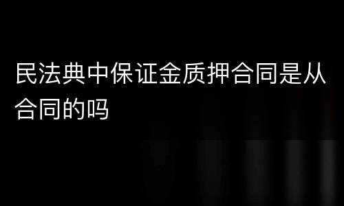 民法典中保证金质押合同是从合同的吗