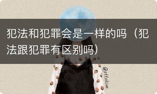 犯法和犯罪会是一样的吗（犯法跟犯罪有区别吗）
