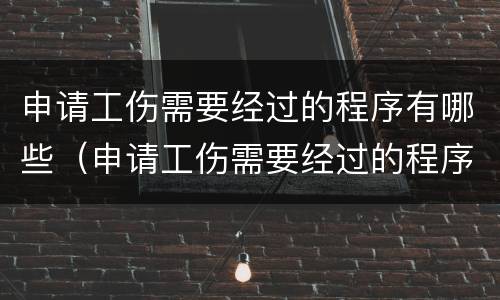 申请工伤需要经过的程序有哪些(申请工伤需要经过的程序有哪些呢)