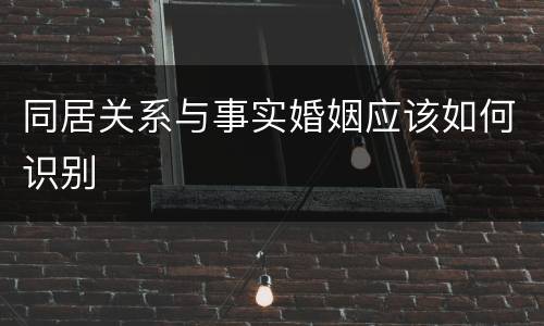 同居关系与事实婚姻应该如何识别