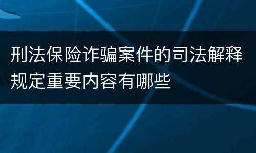 刑法保险诈骗案件的司法解释规定重要内容有哪些