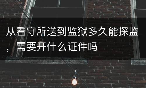 从看守所送到监狱多久能探监，需要开什么证件吗