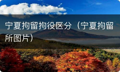 宁夏拘留拘役区分（宁夏拘留所图片）