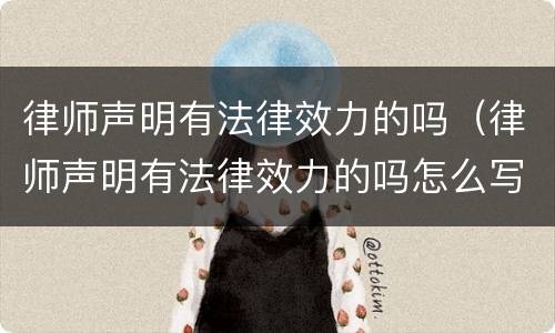 律师声明有法律效力的吗(律师声明有法律效力的吗怎么写)