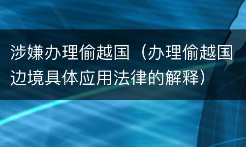 涉嫌办理偷越国（办理偷越国边境具体应用法律的解释）