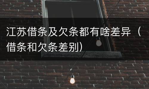 江苏借条及欠条都有啥差异（借条和欠条差别）