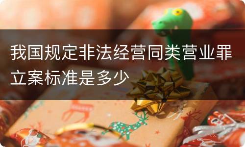 我国规定非法经营同类营业罪立案标准是多少